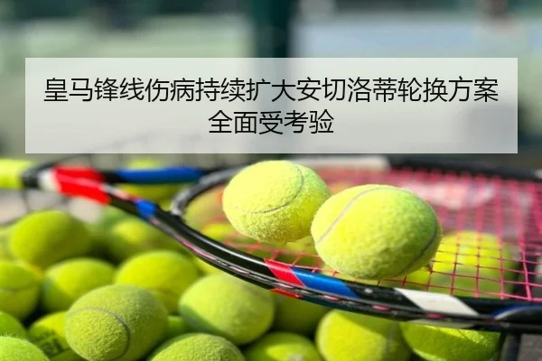皇马锋线伤病持续扩大安切洛蒂轮换方案全面受考验
