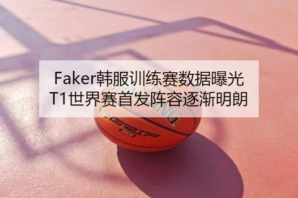 Faker韩服训练赛数据曝光 T1世界赛首发阵容逐渐明朗