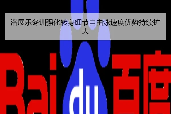 潘展乐冬训强化转身细节自由泳速度优势持续扩大