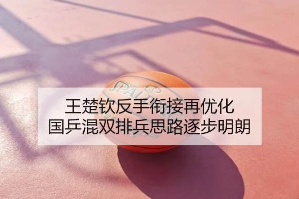 王楚钦反手衔接再优化 国乒混双排兵思路逐步明朗